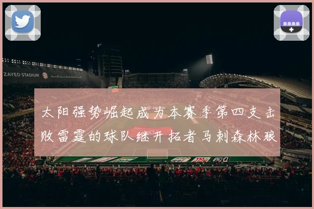 太阳强势崛起成为本赛季第四支击败雷霆的球队继开拓者马刺森林狼之后再添胜绩
