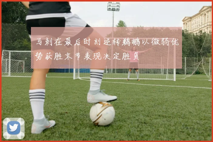 马刺在最后时刻逆转鹈鹕以微弱优势获胜末节表现决定胜负