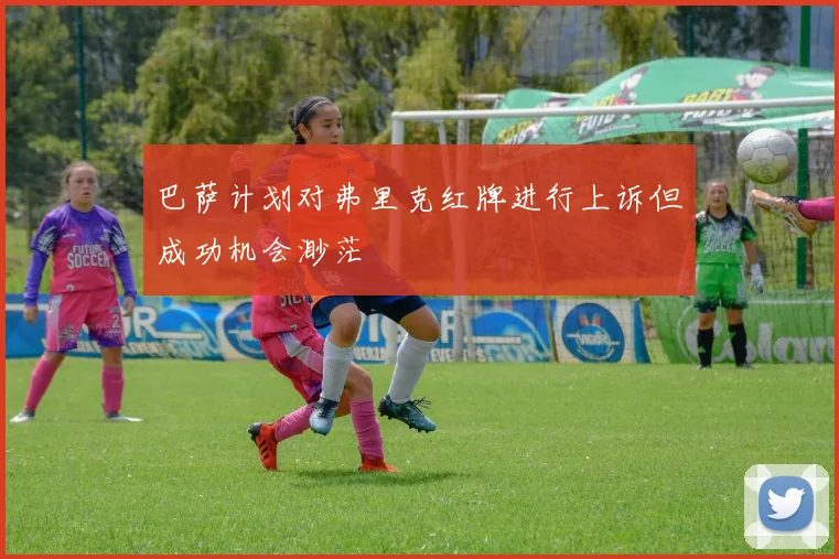 巴萨计划对弗里克红牌进行上诉但成功机会渺茫