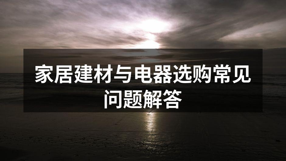家居建材与电器选购常见问题解答